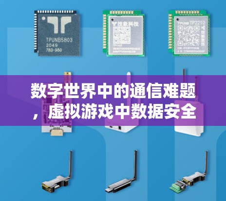 数字世界中的通信难题,虚拟游戏中数据安全的挑战及解决方案