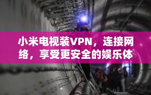 小米电视装VPN,连接网络,享受更安全的娱乐体验