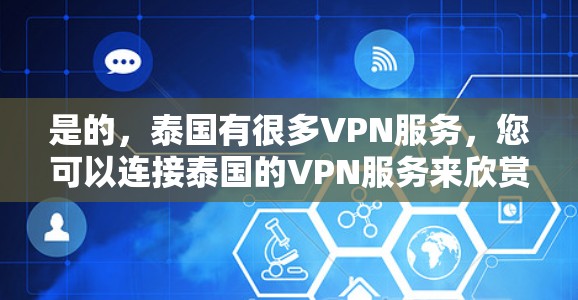 是的,泰国有很多VPN服务,您可以连接泰国的VPN服务来欣赏泰国的电影、游戏、音乐等内容。以下是一些主要的泰国VPN服务