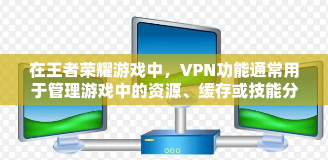 在王者荣耀游戏中，VPN功能通常用于管理游戏中的资源、缓存或技能分配。以下是几种常见的VPN操作方法