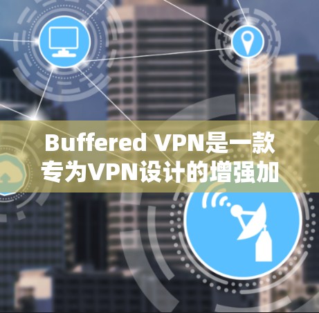 Buffered VPN是一款专为VPN设计的增强加密解决方案,旨在提供安全、可靠和易于使用的VPN体验。以下是对它的功能评测