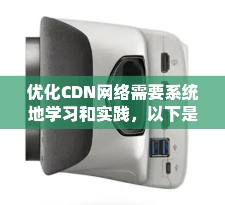 优化CDN网络需要系统地学习和实践,以下是一个有条理的步骤指南,帮助您高效地优化CDN性能