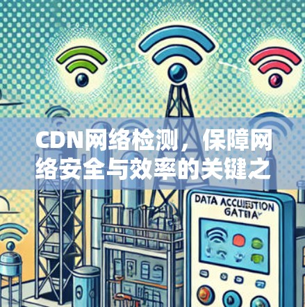 CDN网络检测,保障网络安全与效率的关键之路