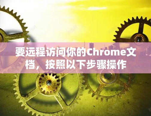 要远程访问你的Chrome文档,按照以下步骤操作
