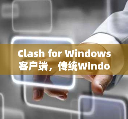 Clash for Windows客户端,传统Windows世界的新奇迹