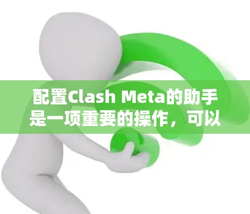配置Clash Meta的助手是一项重要的操作,可以帮助玩家更好地控制游戏,提升游戏体验。以下是配置Clash Meta助手的步骤