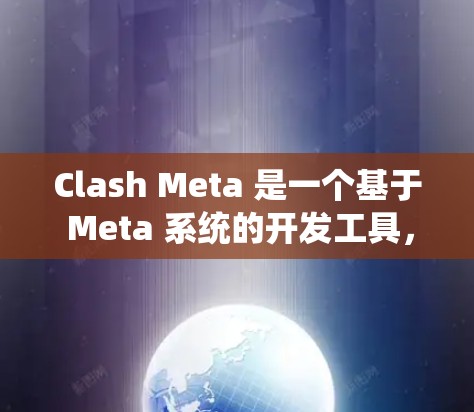 Clash Meta 是一个基于 Meta 系统的开发工具,用于构建和管理游戏项目。如果你想下载并安装该软件,以下是一些步骤和信息