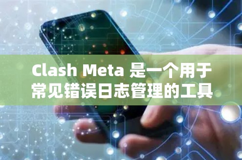 Clash Meta 是一个用于常见错误日志管理的工具,主要功能包括加载错误日志、添加日志记录、管理错误类型和描述,以及监控错误状态。以下是详细的设置步骤
