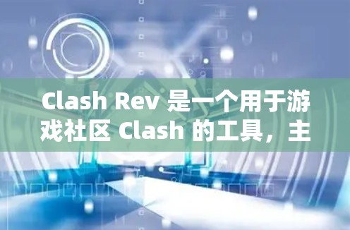 Clash Rev 是一个用于游戏社区 Clash 的工具,主要用于预览和验证游戏内容。以下是详细的步骤和建议