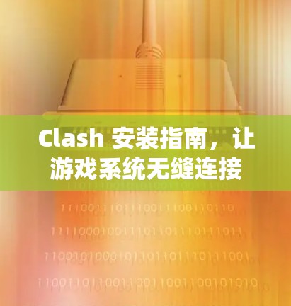 Clash 安装指南,让游戏系统无缝连接