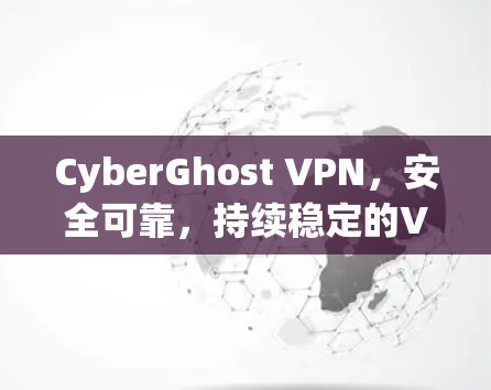 CyberGhost VPN,安全可靠,持续稳定的VPN解决方案