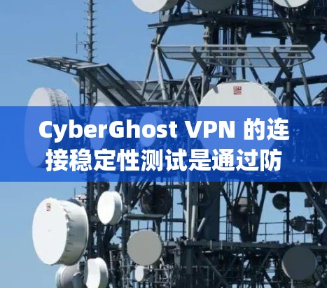 CyberGhost VPN 的连接稳定性测试是通过防火墙配置和配置设置来确保VPN连接的稳定性。以下是一些关键点和步骤，帮助你进行连接稳定测试