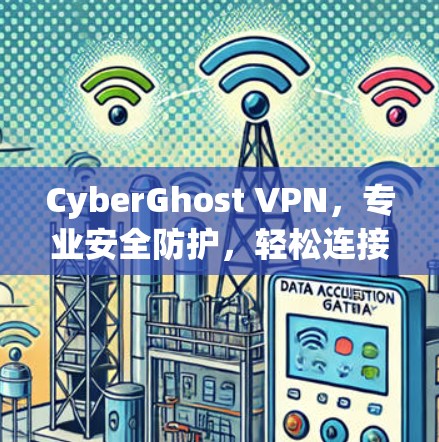 CyberGhost VPN，专业安全防护，轻松连接更安全