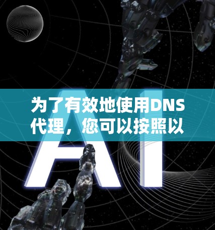 为了有效地使用DNS代理,您可以按照以下步骤进行