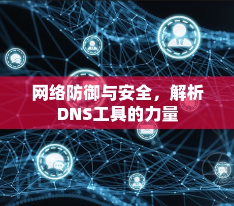 网络防御与安全,解析DNS工具的力量