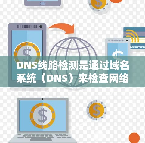 DNS线路检测是通过域名系统(DNS)来检查网络中的域名是否正常、安全,以及是否存在潜在的问题。以下是DNS线路检测的必要步骤和应用