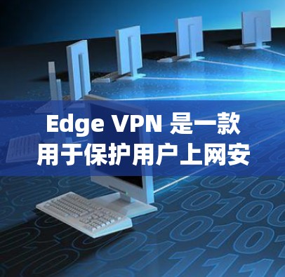 Edge VPN 是一款用于保护用户上网安全的浏览器扩展。它通过在浏览器中添加一个名为 edgeVPN 的链接，允许用户在使用 Edge 浏览器时，通过安全的VPN协议连接到外部网络
