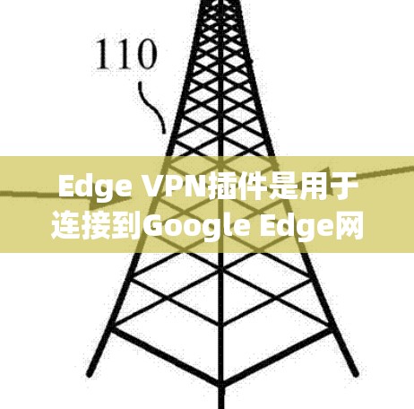 Edge VPN插件是用于连接到Google Edge网站的VPN工具，旨在提供高效、可靠和安全的网络连接。以下是关于Edge VPN插件的详细分析和使用指南