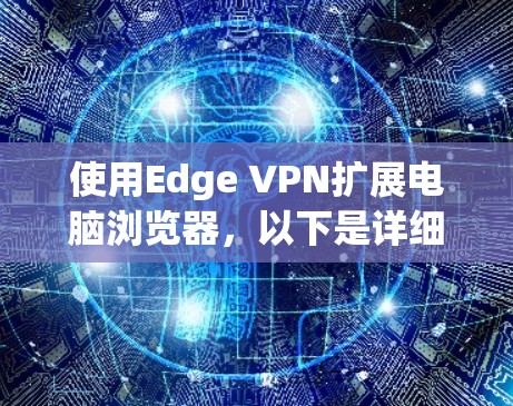 使用Edge VPN扩展电脑浏览器，以下是详细的步骤指南