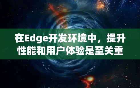 在Edge开发环境中,提升性能和用户体验是至关重要的。以下是一些推荐的Edge插件,帮助开发者优化代码、提升效率和用户体验
