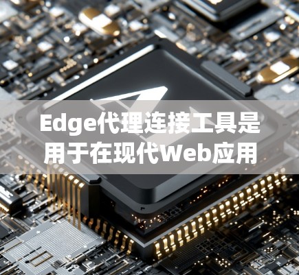 Edge代理连接工具是用于在现代Web应用中连接到Edge服务器的工具,帮助开发者实现高效且安全的API调用。以下是关于Edge代理连接工具的详细介绍