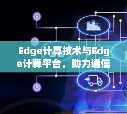 Edge计算技术与Edge计算平台,助力通信工程的高效与安全