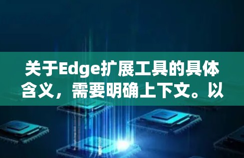 关于Edge扩展工具的具体含义,需要明确上下文。以下是一些可能的解释