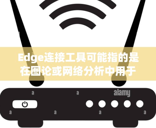 Edge连接工具可能指的是在图论或网络分析中用于连接边(edge)的特定工具或软件。以下是一些可能的相关信息和步骤