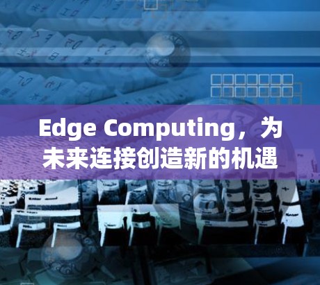 Edge Computing,为未来连接创造新的机遇