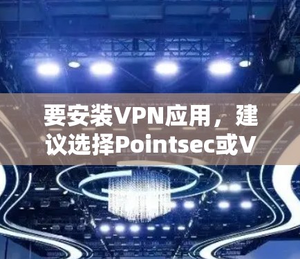 要安装VPN应用,建议选择Pointsec或VPN。以下是详细的安装步骤