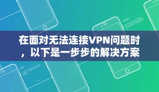 在面对无法连接VPN问题时，以下是一步步的解决方案