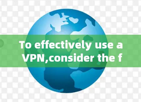 To effectively use a VPN,consider the following organized approach: