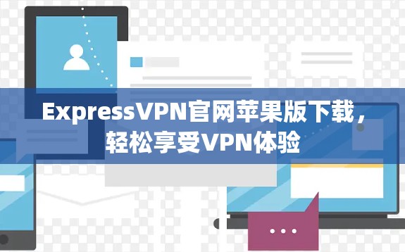 ExpressVPN官网苹果版下载,轻松享受VPN体验