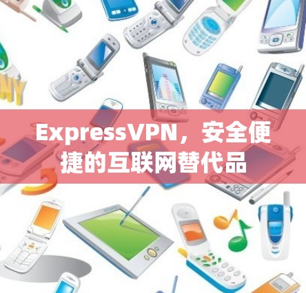 ExpressVPN,安全便捷的互联网替代品