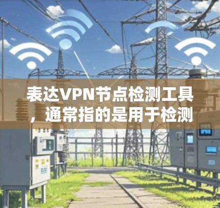 表达VPN节点检测工具,通常指的是用于检测和防范VPN节点攻击的工具。以下是一些常见的VPN节点检测工具及其特点