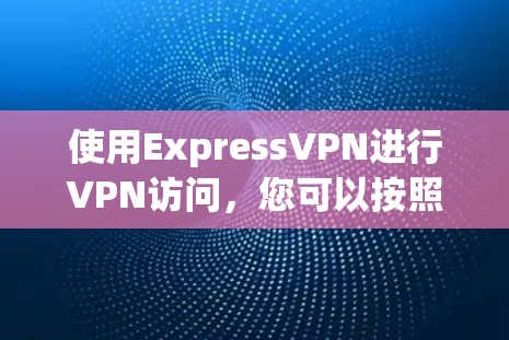 使用ExpressVPN进行VPN访问,您可以按照以下步骤进行
