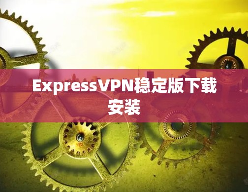 ExpressVPN稳定版下载安装