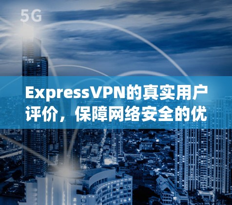 ExpressVPN的真实用户评价,保障网络安全的优质选择