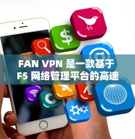 FAN VPN 是一款基于 F5 网络管理平台的高速VPN服务,提供快速的网络连接。以下是几个推荐的 FAN VPN 高速节点,涵盖不同的流量范围和安全环境