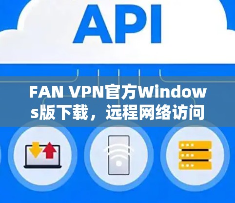 FAN VPN官方Windows版下载,远程网络访问的高效解决方案
