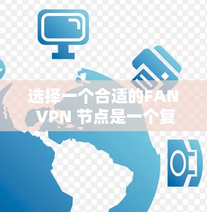 选择一个合适的FAN VPN 节点是一个复杂但重要的过程,需要综合考虑多个因素。以下是一个有条理的步骤指南,帮助你更好地选择适合自己的FAN VPN 节点