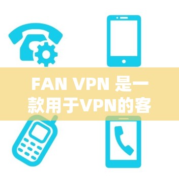 FAN VPN 是一款用于VPN的客户端软件,通常用于在Web端或电脑上访问VPN服务。以下是一些常见的FAN VPN客户端的下载方法,适用于Web、Windows、Mac和PC设备