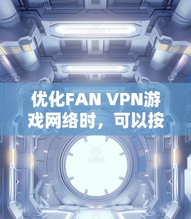 优化FAN VPN游戏网络时,可以按照以下步骤进行