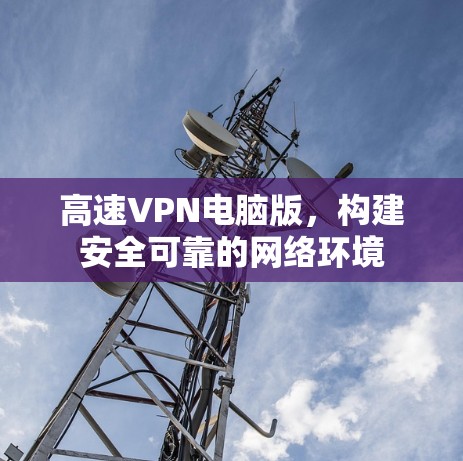 高速VPN电脑版,构建安全可靠的网络环境