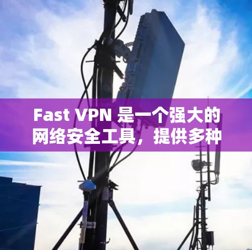 Fast VPN 是一个强大的网络安全工具，提供多种配置和选项帮助用户保护网络和数据。以下是快速下载 Fast VPN 的步骤