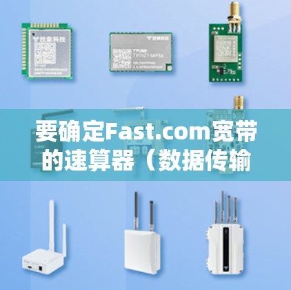 要确定Fast.com宽带的速算器(数据传输速率)可以按照以下步骤进行