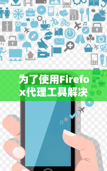 为了使用Firefox代理工具解决网络连接问题,您可以按照以下步骤操作