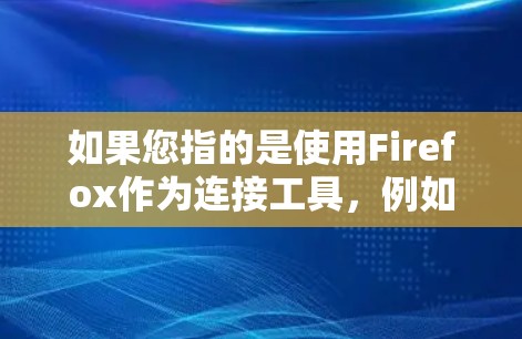 如果您指的是使用Firefox作为连接工具,例如在WebKit中连接到其他服务器或进行高级操作,那么我将提供相关的命令和方法