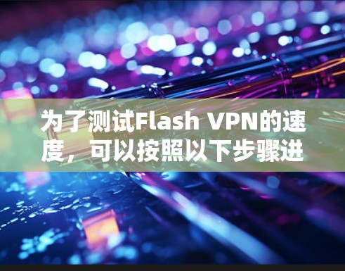为了测试Flash VPN的速度，可以按照以下步骤进行