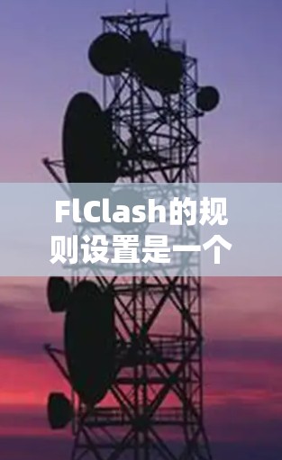 FlClash的规则设置是一个关键的步骤，确保游戏规则正确适用你的游戏类型和需求。以下是详细的指导步骤